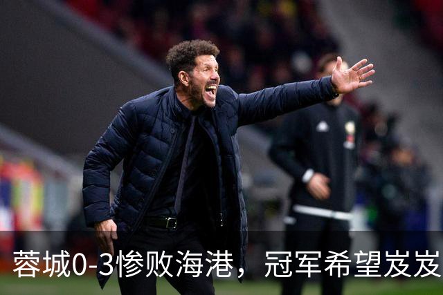 蓉城0-3惨败海港，冠军希望岌岌可危，阿洛伊西坚定信心再出征